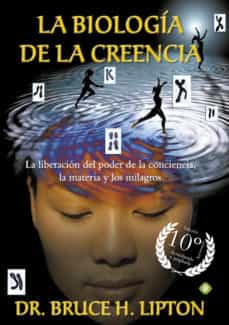 la biología de la creencia (ed. 10º aniversario): la liberacion del poder de la conciencia-bruce h. lipton-9788490606766