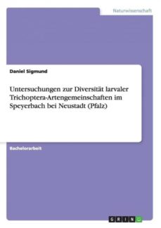 untersuchungen zur diversitat larvaler trichopteraartengemeinschaften im speyerbach bei neustadt pfalz-9783656843818