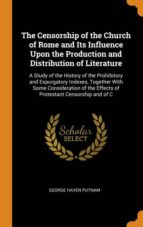 THE CENSORSHIP OF THE CHURCH OF ROME AND ITS INFLUENCE UPON THE PRODUCTION AND DISTRIBUTION OF LITERATURE